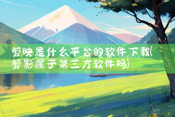 剪映是什么平台的软件下载