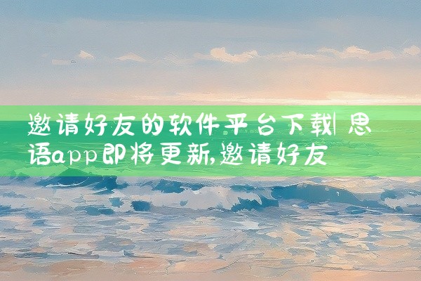 邀请好友的软件平台下载