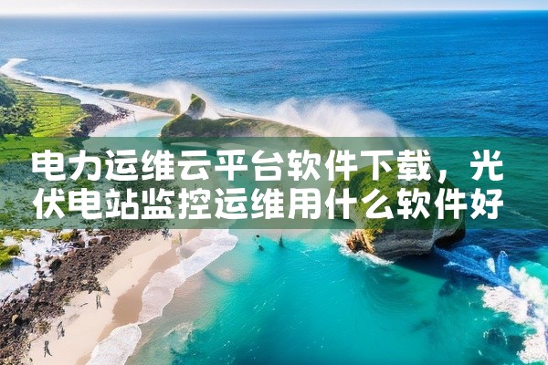 电力运维云平台软件下载