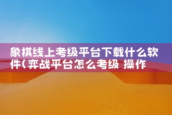 象棋线上考级平台下载什么软件