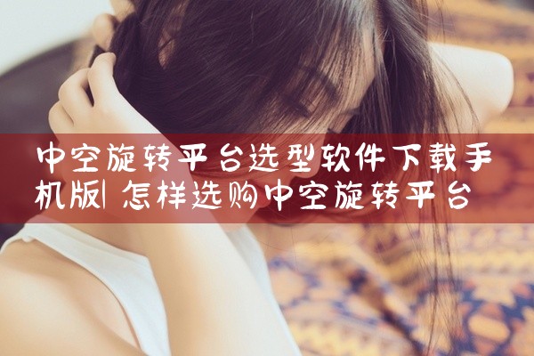 中空旋转平台选型软件下载手机版