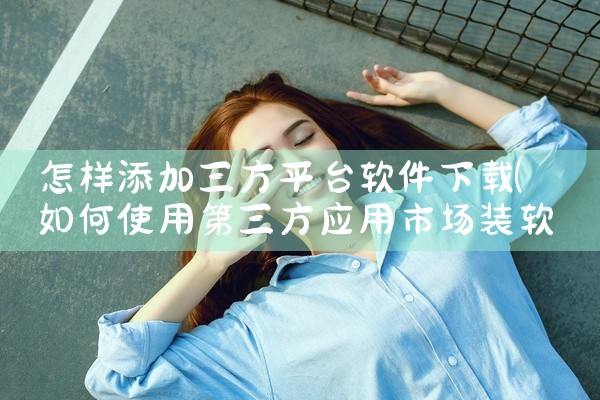 怎样添加三方平台软件下载