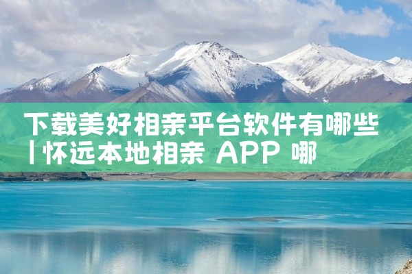 下载美好相亲平台软件有哪些