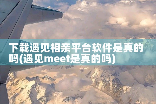 下载遇见相亲平台软件是真的吗