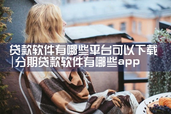 贷款软件有哪些平台可以下载
