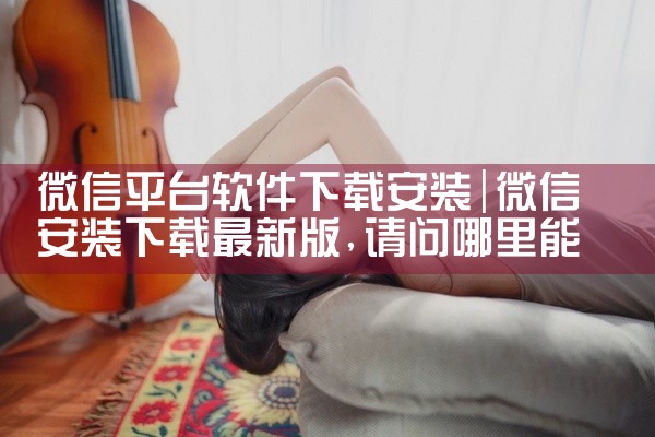微信平台软件下载安装