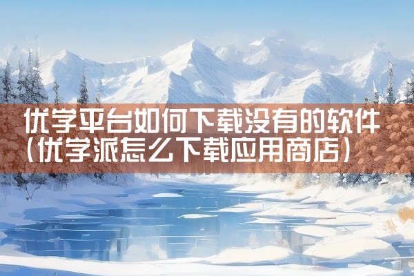 优学平台如何下载没有的软件