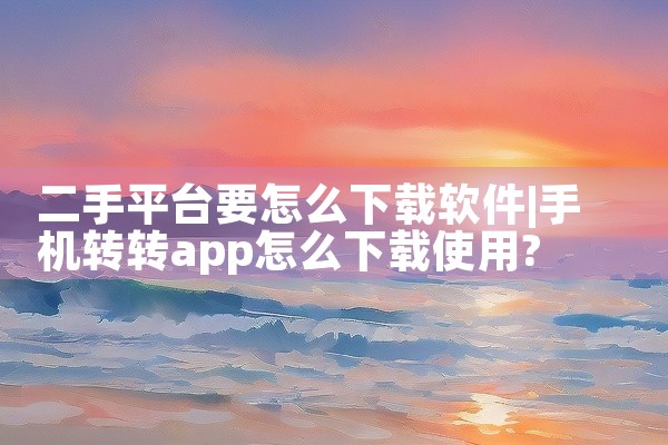 二手平台要怎么下载软件