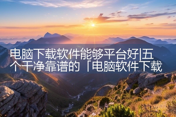 电脑下载软件能够平台好