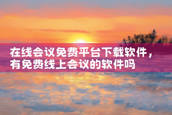 在线会议免费平台下载软件