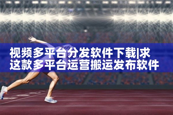 视频多平台分发软件下载