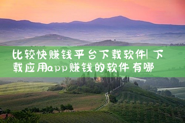 比较快赚钱平台下载软件