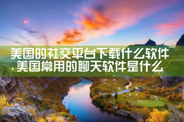 美国的社交平台下载什么软件